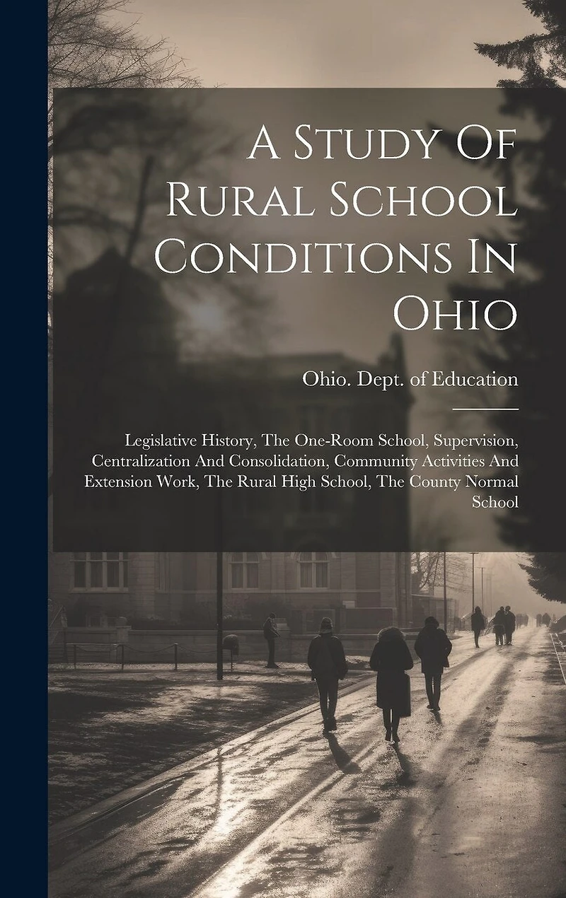 A Study Of Rural School Conditions In Ohio: Legislative History, The One-room School, Supervision, Centralization And Consolidation, Community Activities And Extension Work, The Rural High School