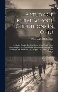 A Study Of Rural School Conditions In Ohio: Legislative History, The One-room School, Supervision, Centralization And Consolidation, Community Activities And Extension Work, The Rural High School