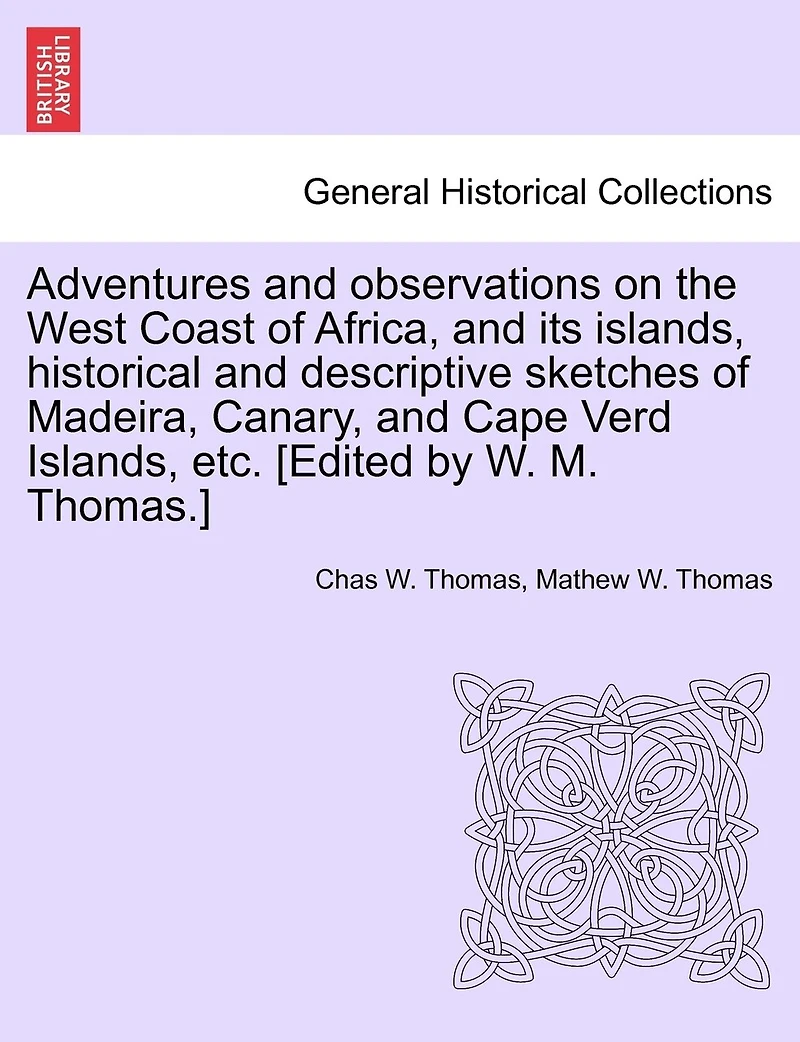Adventures and Observations On the West Coast of Africa, Its Islands: Historical Descriptive Sketches Madeira, Canary, Biafra, Cape Verd Islands; Their Climat