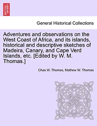 Adventures and Observations On the West Coast of Africa, Its Islands: Historical Descriptive Sketches Madeira, Canary, Biafra, Cape Verd Islands; Their Climat