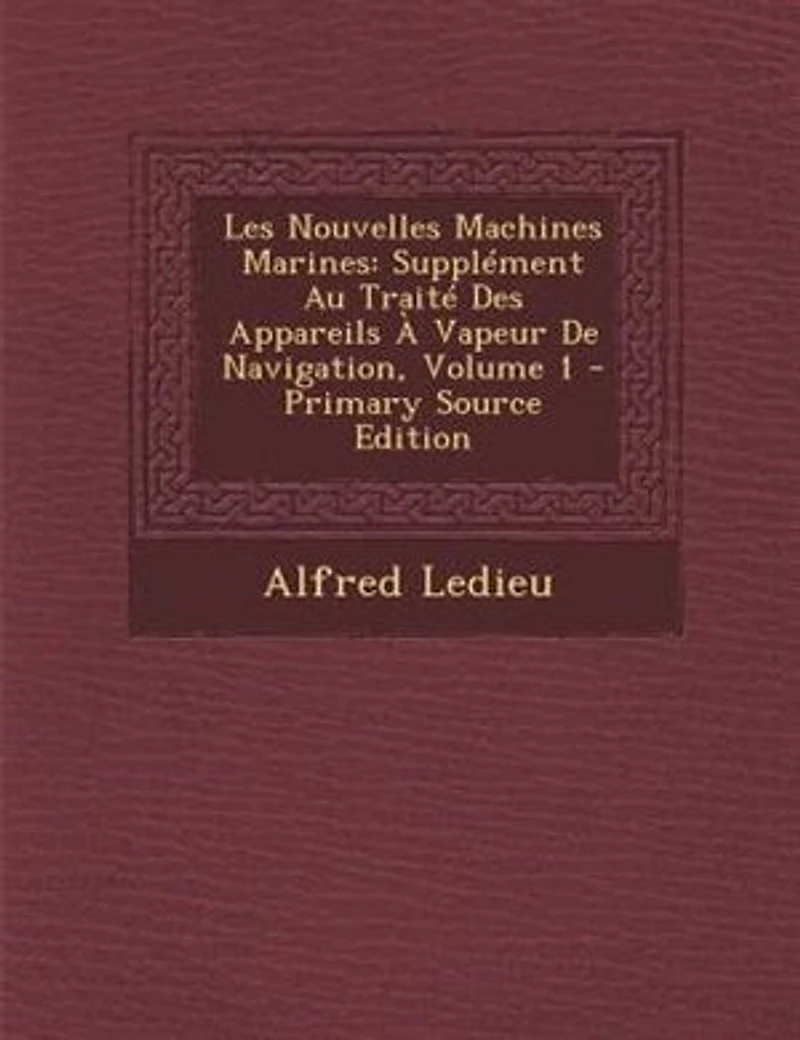 Les Nouvelles Machines Marines: SupplTment Au TraitT Des Appareils + Vapeur De Navigation, Volume 1 - Primary Source Edition