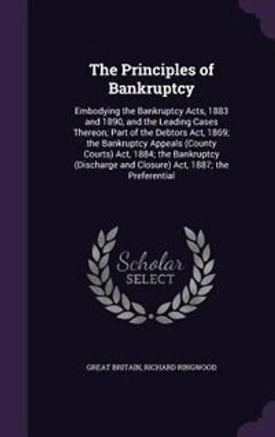 the Principles of Bankruptcy: Embodying Bankruptcy Acts, 1883 and 1890, Leading Cases Thereon; Part Debtors Ac