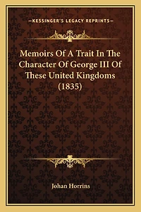 Memoirs Of A Trait In The Character Of George III Of These United Kingdoms (1835)