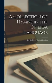A Collection of Hymns in the Oneida Language: For the Use of Native Christians