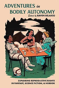 Adventures in Bodily Autonomy: Exploring Reproductive Rights in Science Fiction, Fantasy, & Horror