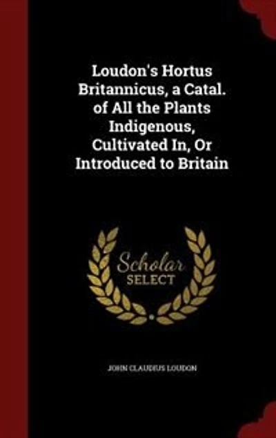 Loudon's Hortus Britannicus, a Catal. of All the Plants Indigenous, Cultivated In, Or Introduced to Britain