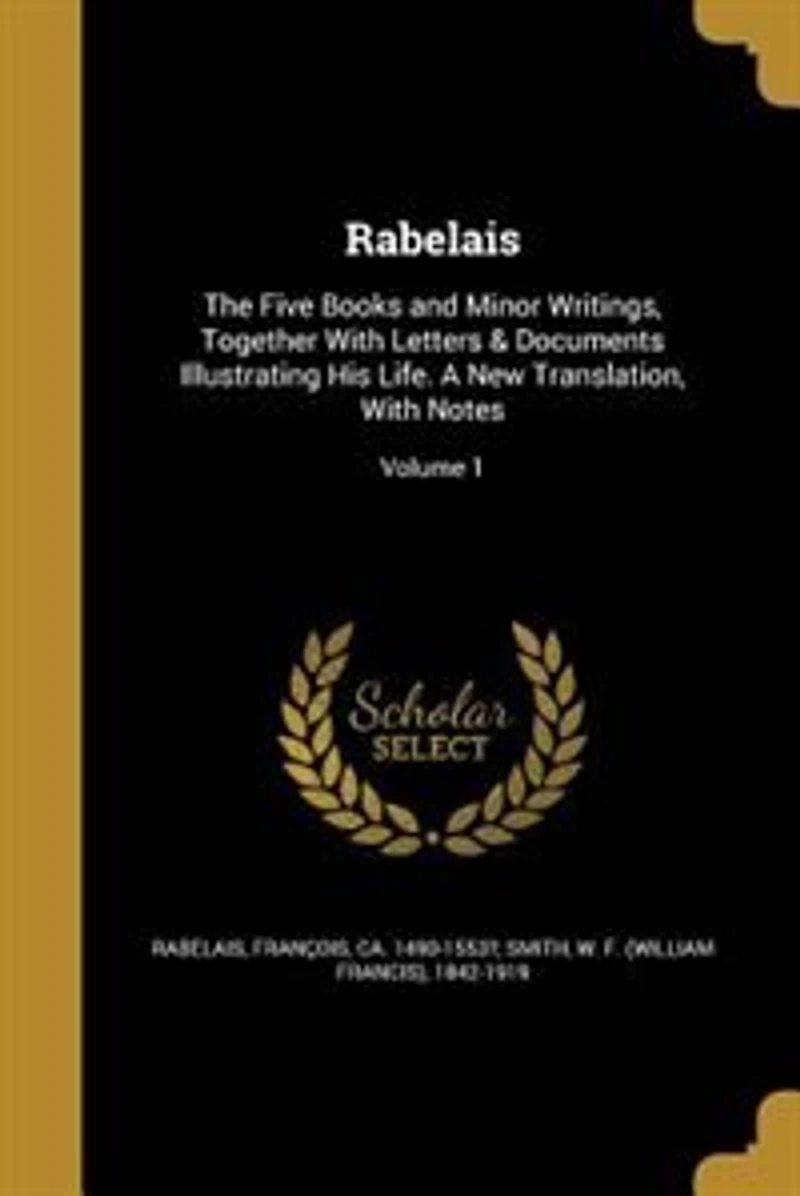 Rabelais: The Five Books and Minor Writings, Together With Letters & Documents Illustrating His Life. A New T