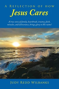 A Reflection of How Jesus Cares: true story family, heartbreak, trauma, faith, miracles, and deliverance, brings glory to His name!