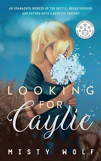Looking for Caylie: An Unabashed Memoir of the Battle, Breakthrough, and Future with a Genetic Variant