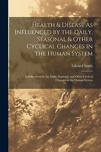 Health & Disease As Influenced by the Daily, Seasonal & Other Cyclical Changes in the Human System: As Influenced by the Daily, Seasonal, and Other Cyclical Changes in the Human System