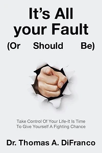 It's All Your Fault (Or Should Be): Take Control Of Life-It Is Time To Give Yourself A Fighting Chance