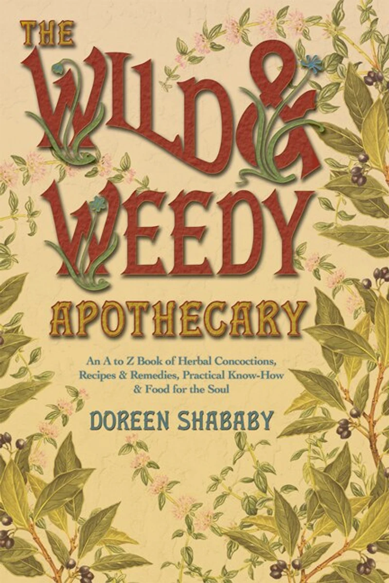 the Wild & Weedy Apothecary: An A to Z Book of Herbal Concoctions, Recipes Remedies, Practical Know-How Food for Soul