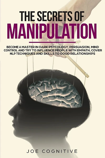 The Secrets Of Manipulation: become a master in dark psycology, persuasion, mind control and try to influence people with empath, cover NLP techniques and skills to good relationships.