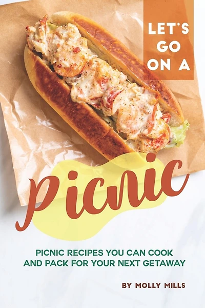 Let's Go on a Picnic: Picnic Recipes You Can Cook and Pack for your Next Getaway