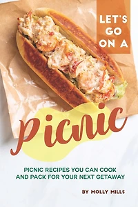 Let's Go on a Picnic: Picnic Recipes You Can Cook and Pack for your Next Getaway