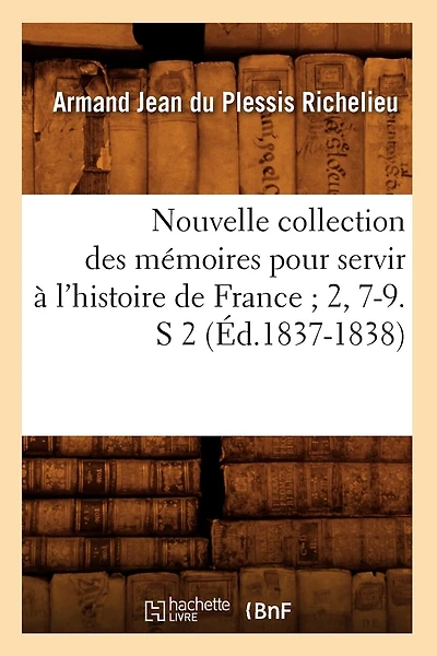 Nouvelle Collection Des Mémoires Pour Servir À l'Histoire de France 2, 7-9. S 2 (Éd.1837-1838)