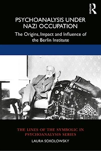 Psychoanalysis Under Nazi Occupation: The Origins, Impact And Influence Of Berlin Institute