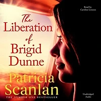 The Liberation of Brigid Dunne: Warmth, wisdom and love on every page - if you treasured Maeve Binchy, read Patricia Scanlan