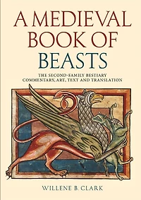 A Medieval Book of Beasts: The Second-Family Bestiary. Commentary, Art, Text and Translation.