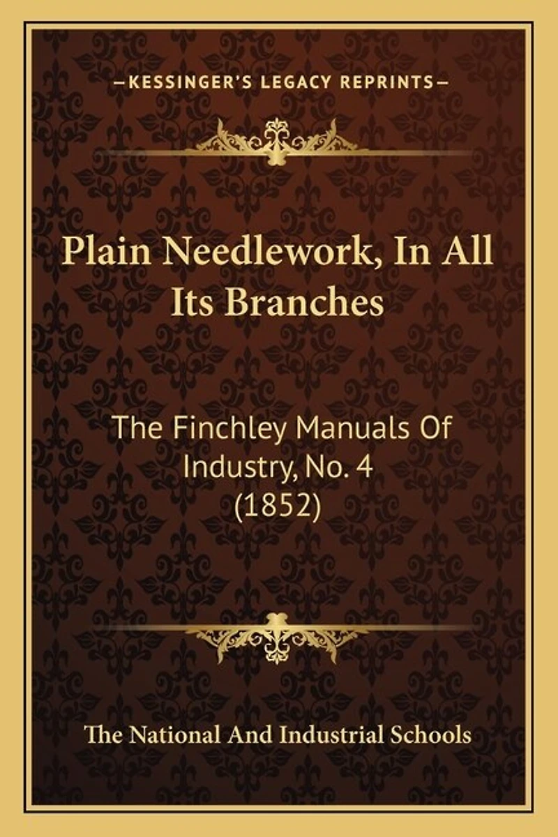 Plain Needlework, in All Its Branches: The Finchley Manuals of Industry, No. 4 (1852)