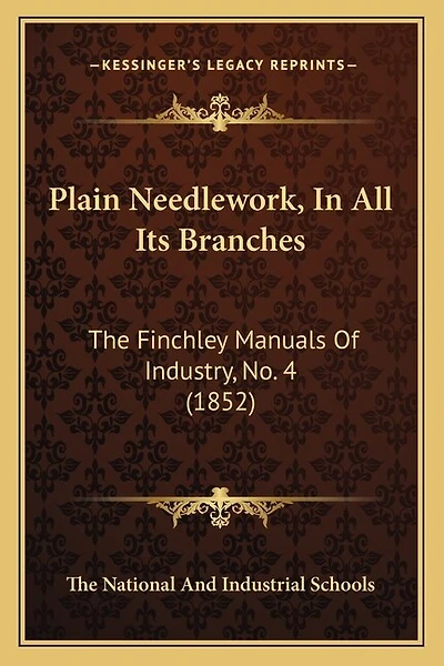 Plain Needlework, in All Its Branches: The Finchley Manuals of Industry, No. 4 (1852)