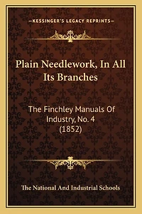 Plain Needlework, in All Its Branches: The Finchley Manuals of Industry, No. 4 (1852)