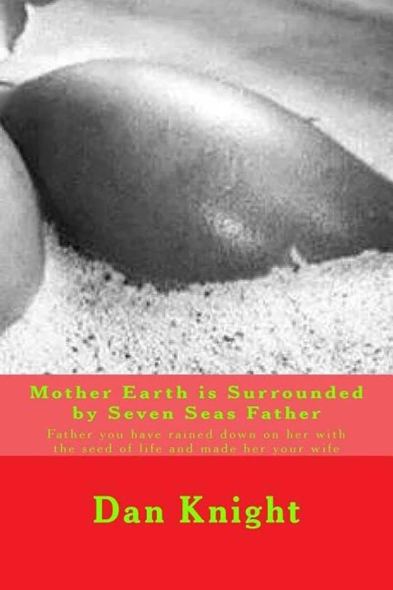 Mother Earth is Surrounded by Seven Seas Father: Father you have rained down on her with the seed of life and made her your wife