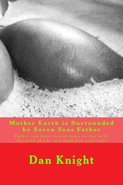 Mother Earth is Surrounded by Seven Seas Father: Father you have rained down on her with the seed of life and made her your wife