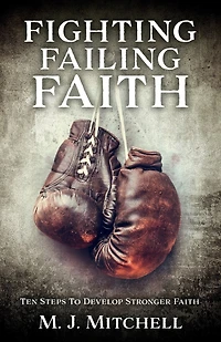 Fighting Failing Faith: Ten Steps To Develop Stronger Faith