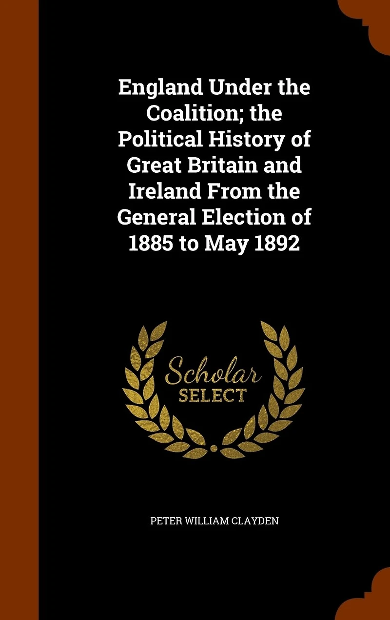 England Under the Coalition; the Political History of Great Britain and Ireland From the General Election of 1885 to May 1892