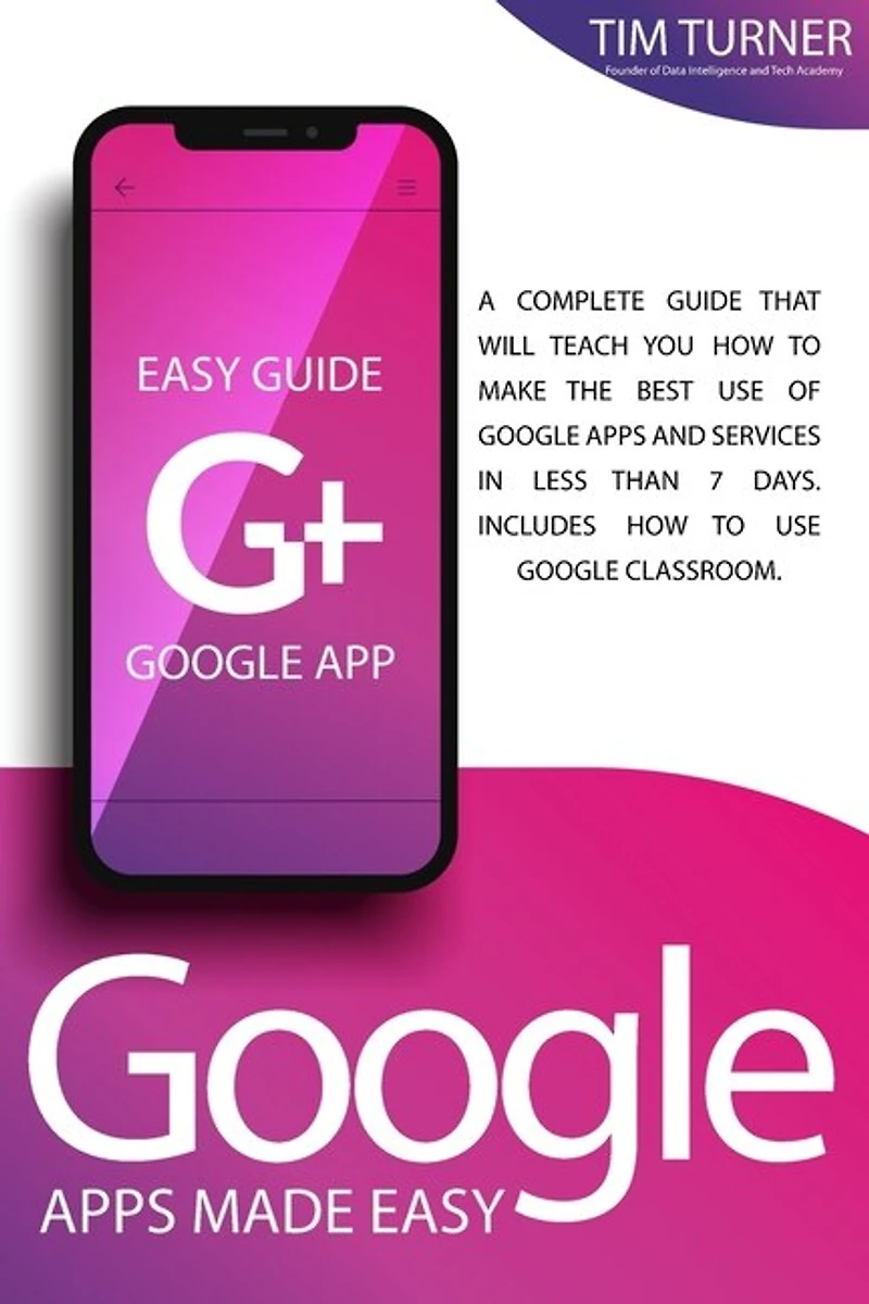 Google Apps Made Easy: A Complete Guide That Will Teach You How To Make The Best Use Of Google Apps And Services In Less T