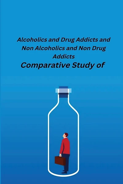 Comparative Study of Alcoholics and Drug Addicts and Non Alcoholics and Non-Drug Addicts