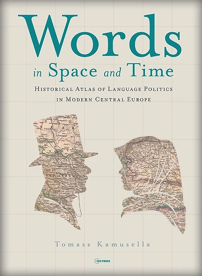 Words in Space and Time: A Historical Atlas of Language Politics in Modern Central Europe
