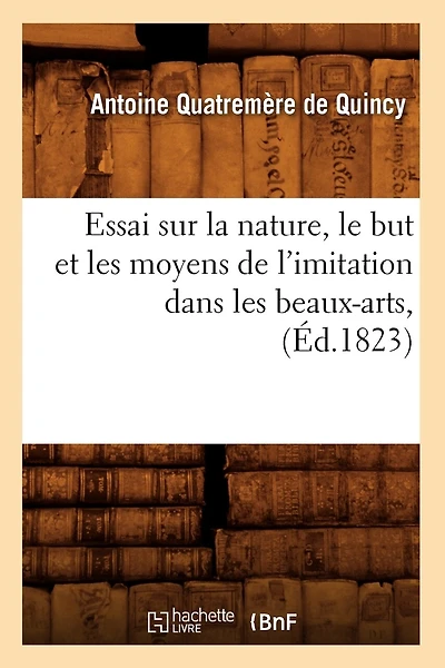 Essai Sur La Nature, Le But Et Les Moyens de l'Imitation Dans Les Beaux-Arts, (Éd.1823)