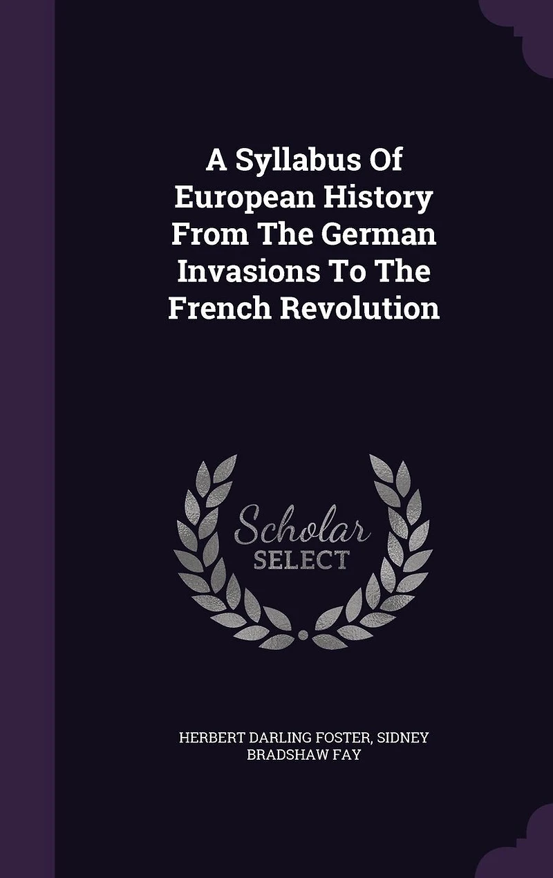 A Syllabus of European History From the German Invasions to French Revolution: Part I. 375-1492; II. 1492-1789 (Classic Reprint)
