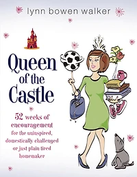 Queen of the Castle: 52 Weeks Encouragement for Uninspired, Domestically Challenged, or Just Plain Tired Homemaker