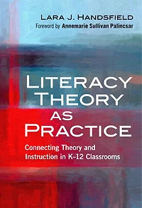 Literacy Theory as Practice: Connecting and Instruction K-12 Classrooms