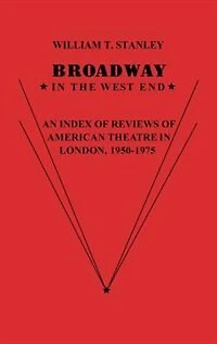 Broadway in the West End: An Index of Reviews of American Theatre in London, 1950-1975