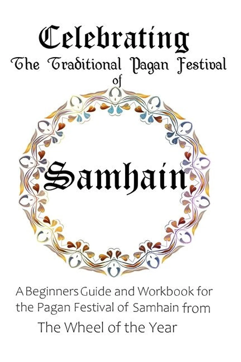 Celebrating The Traditional Pagan Festival Of Samhain: A Beginners Guide And Workbook For The Pagan Festival Of Samhain From The Wheel From The Year