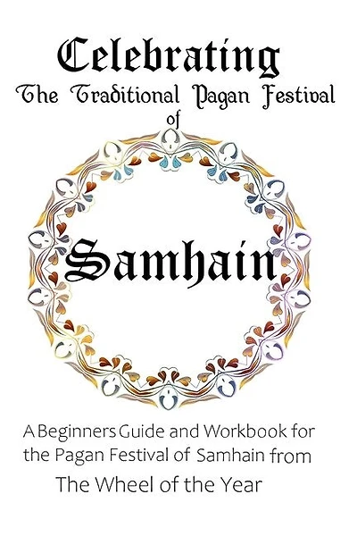 Celebrating The Traditional Pagan Festival Of Samhain: A Beginners Guide And Workbook For The Pagan Festival Of Samhain From The Wheel From The Year