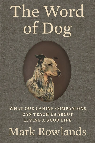 The Word of Dog: What Our Canine Companions Can Teach Us About Living a Good Life