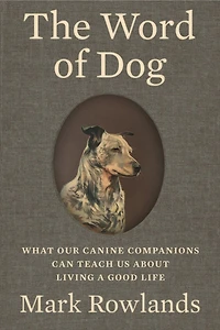 The Word of Dog: What Our Canine Companions Can Teach Us About Living a Good Life