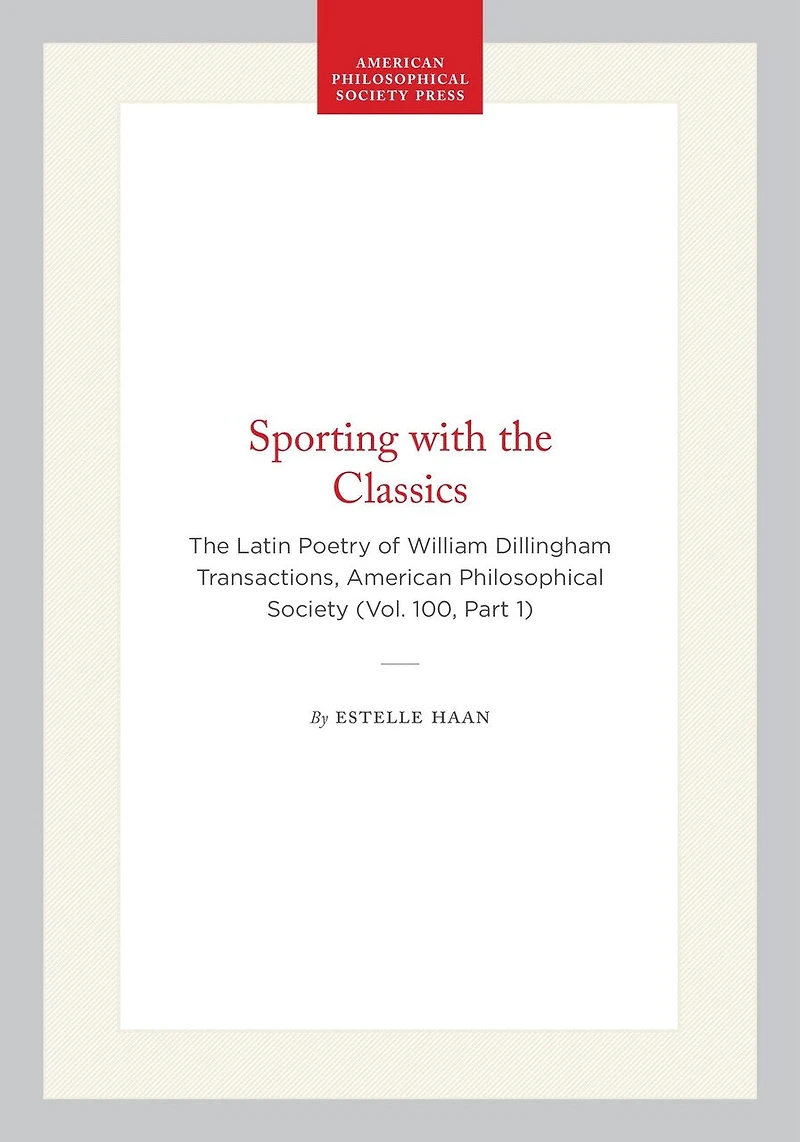Sporting with the Classics: The Latin Poetry of William Dillingham Transactions, American Philosophical Society (Vol. 100, Part 1)