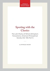 Sporting with the Classics: The Latin Poetry of William Dillingham  Transactions, American Philosophical Society (Vol. 100, Part 1)