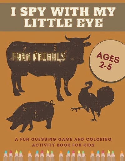 I Spy With My Little Eye Farm Animals A Fun Guessing Game and Coloring Activity Book for Kids Ages 2-5: Can You Find Them All?
