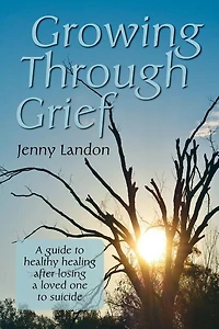 Growing Through Grief: A guide to healthy healing after losing a loved one to suicide