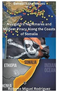 Beneath the Waves: Navigators' Nightmares and Modern Piracy Along the Coasts of Somalia