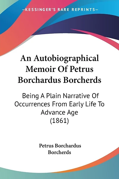 An Autobiographical Memoir Of Petrus Borchardus Borcherds: Being A Plain Narrative Of Occurrences From Early Life To Advance Age (1861)
