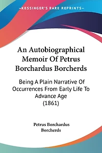 An Autobiographical Memoir Of Petrus Borchardus Borcherds: Being A Plain Narrative Of Occurrences From Early Life To Advance Age (1861)