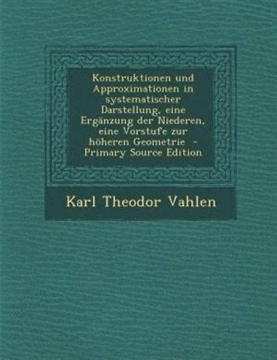 Konstruktionen und Approximationen in systematischer Darstellung, eine ErgSnzung der Niederen, eine Vorstufe zur h÷heren Geometrie  - Primary Source Edition